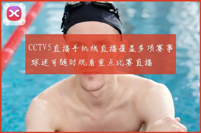 CCTV5直播手机线直播覆盖多项赛事 球迷可随时观看重点比赛直播