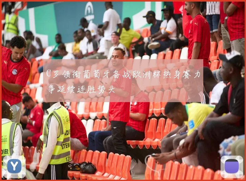 C罗领衔葡萄牙备战欧洲杯热身赛力争延续连胜势头