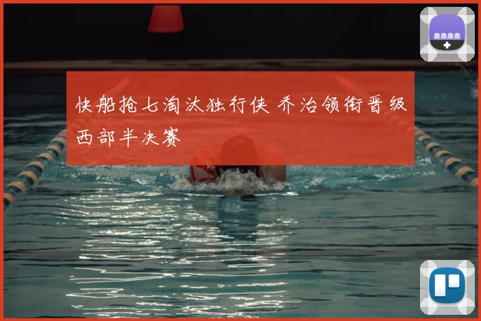 快船抢七淘汰独行侠 乔治领衔晋级西部半决赛
