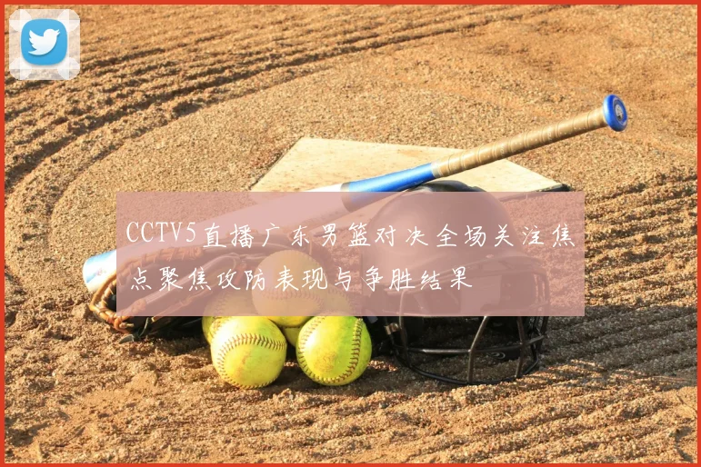 CCTV5直播广东男篮对决全场关注焦点聚焦攻防表现与争胜结果