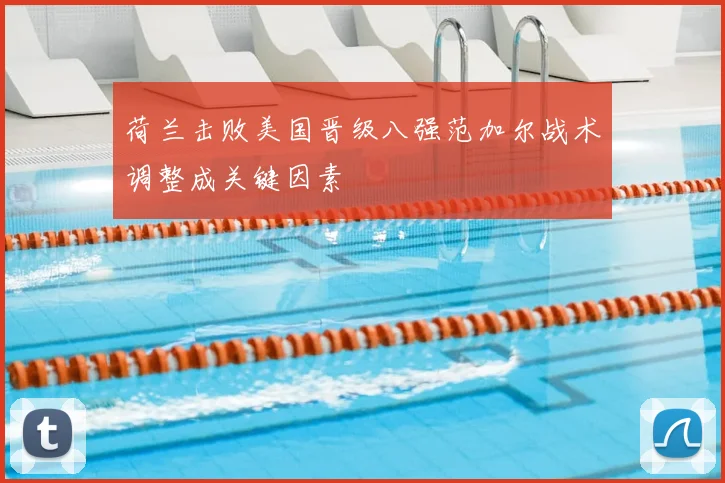 荷兰击败美国晋级八强范加尔战术调整成关键因素