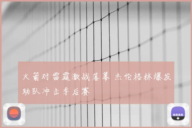 火箭对雷霆激战落幕 杰伦格林爆发助队冲击季后赛