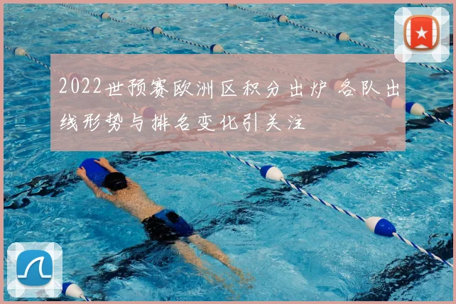 2022世预赛欧洲区积分出炉 各队出线形势与排名变化引关注