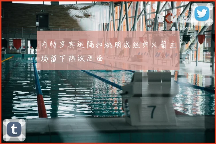 内特罗宾逊隔扣姚明成经典火箭主场留下热议画面