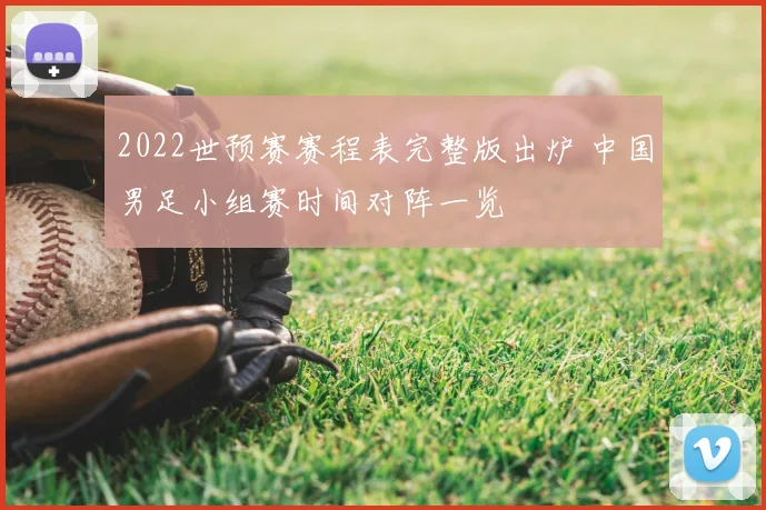 2022世预赛赛程表完整版出炉 中国男足小组赛时间对阵一览