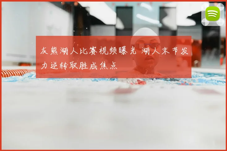 灰熊湖人比赛视频曝光 湖人末节发力逆转取胜成焦点
