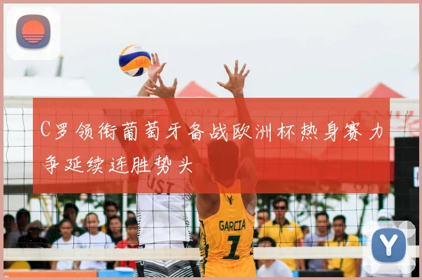 C罗领衔葡萄牙备战欧洲杯热身赛力争延续连胜势头