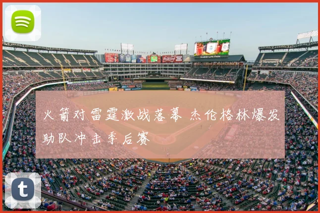 火箭对雷霆激战落幕 杰伦格林爆发助队冲击季后赛