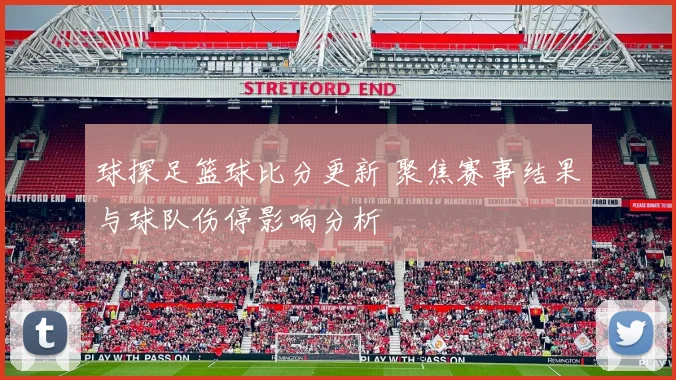 球探足篮球比分更新 聚焦赛事结果与球队伤停影响分析