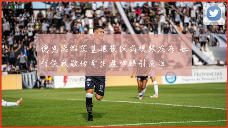 德克诺维茨基退役仪式视频发布 独行侠致敬传奇生涯回顾引关注