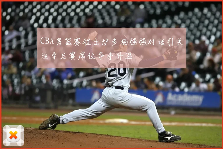 CBA男篮赛程出炉多场强强对话引关注季后赛席位争夺升温
