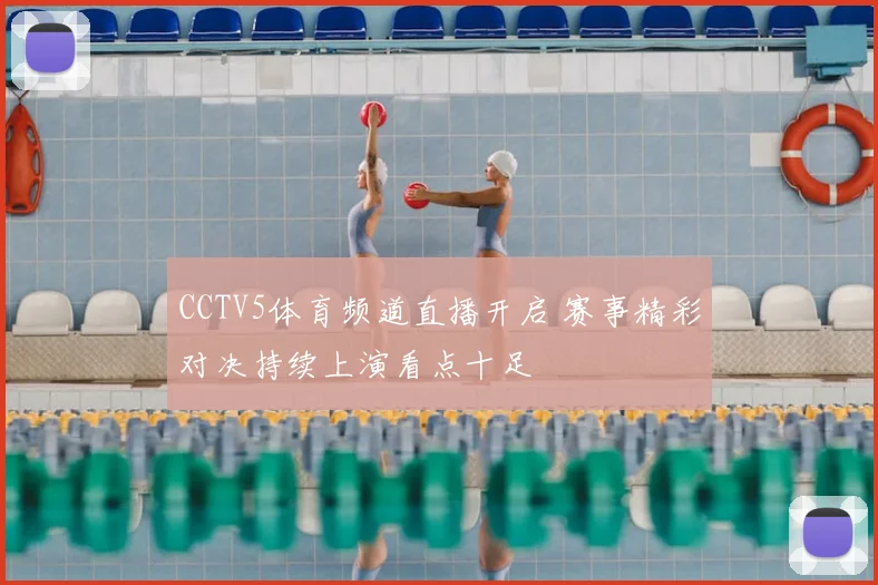 CCTV5体育频道直播开启 赛事精彩对决持续上演看点十足