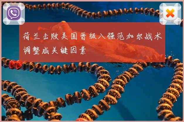 荷兰击败美国晋级八强范加尔战术调整成关键因素