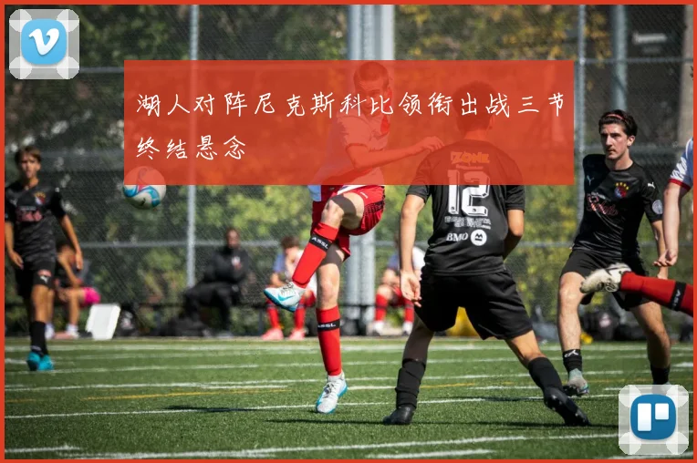 湖人对阵尼克斯科比领衔出战三节终结悬念