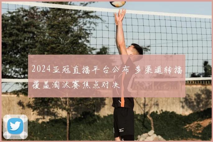 2024亚冠直播平台公布 多渠道转播覆盖淘汰赛焦点对决