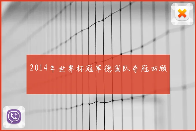 2014年世界杯冠军德国队夺冠回顾