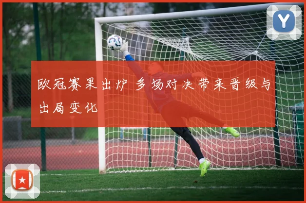欧冠赛果出炉 多场对决带来晋级与出局变化