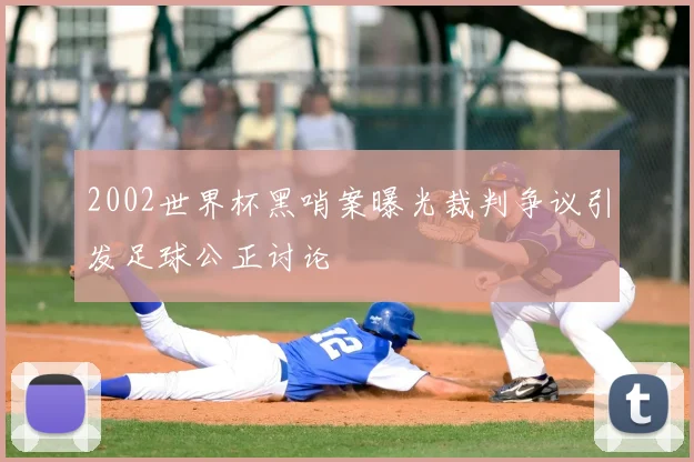 2002世界杯黑哨案曝光裁判争议引发足球公正讨论