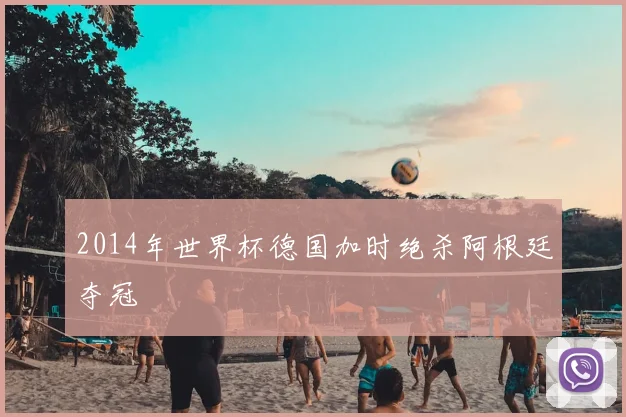 2014年世界杯德国加时绝杀阿根廷夺冠