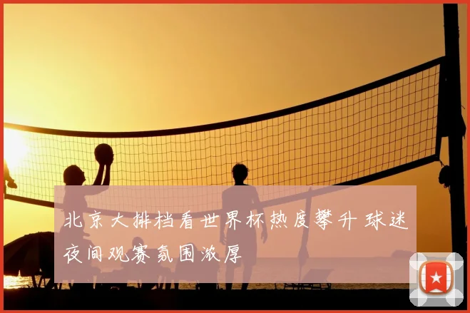 北京大排档看世界杯热度攀升 球迷夜间观赛氛围浓厚