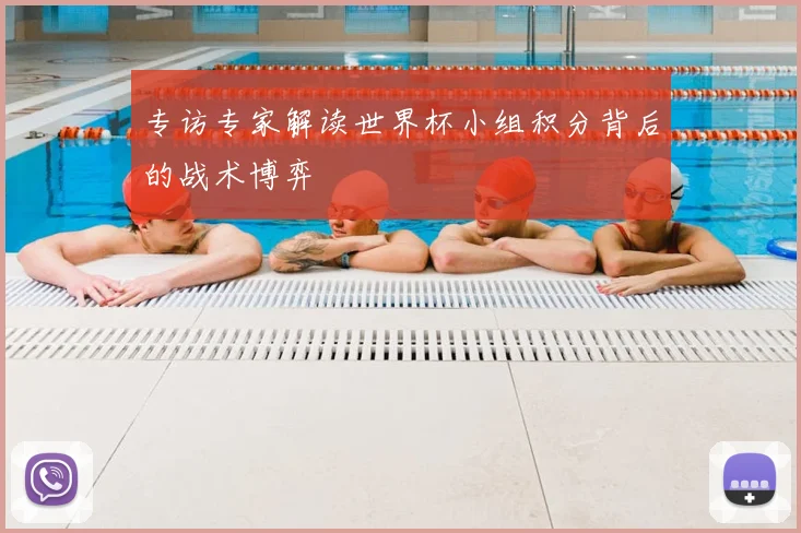 专访专家解读世界杯小组积分背后的战术博弈