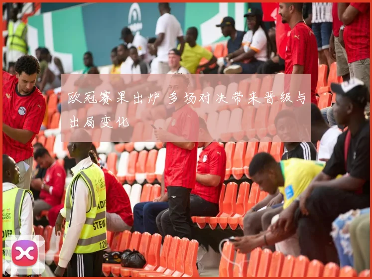 欧冠赛果出炉 多场对决带来晋级与出局变化