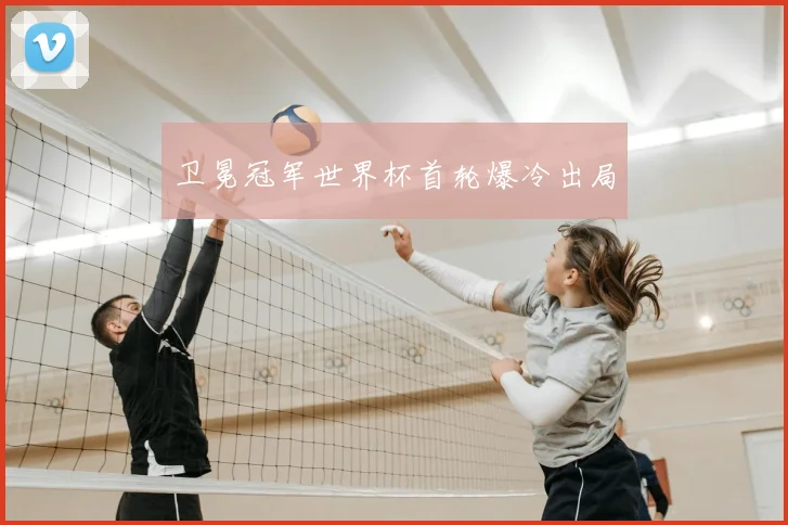 卫冕冠军世界杯首轮爆冷出局