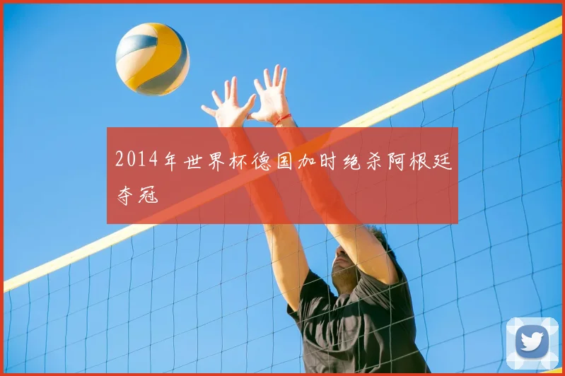2014年世界杯德国加时绝杀阿根廷夺冠