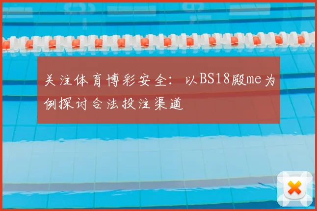 关注体育博彩安全：以BS18殿me为例探讨合法投注渠道