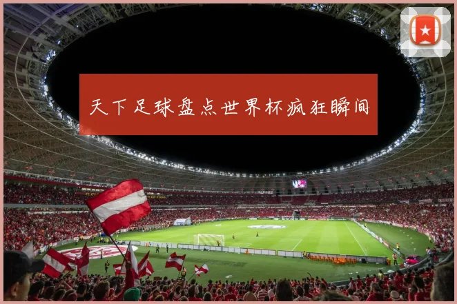 天下足球盘点世界杯疯狂瞬间
