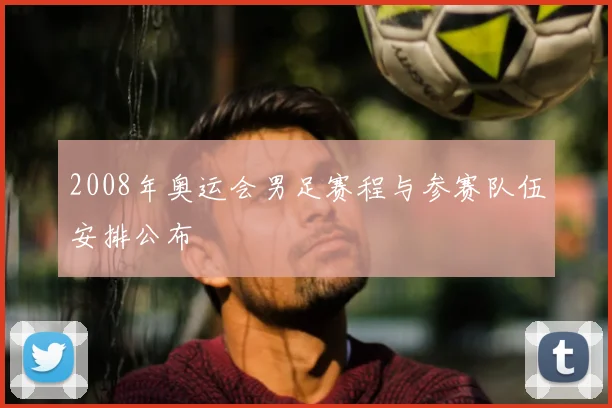 2008年奥运会男足赛程与参赛队伍安排公布
