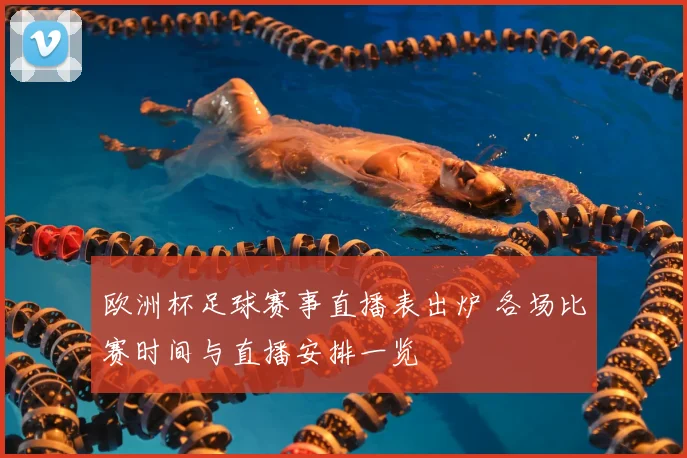 欧洲杯足球赛事直播表出炉 各场比赛时间与直播安排一览