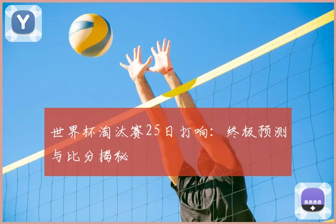 世界杯淘汰赛25日打响:终极预测与比分揭秘