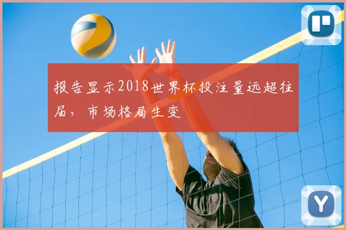 报告显示2018世界杯投注量远超往届，市场格局生变