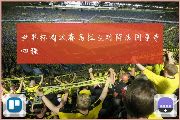 世界杯淘汰赛乌拉圭对阵法国争夺四强